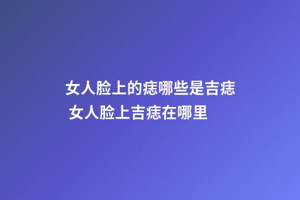 女人脸上的痣哪些是吉痣 女人脸上吉痣在哪里